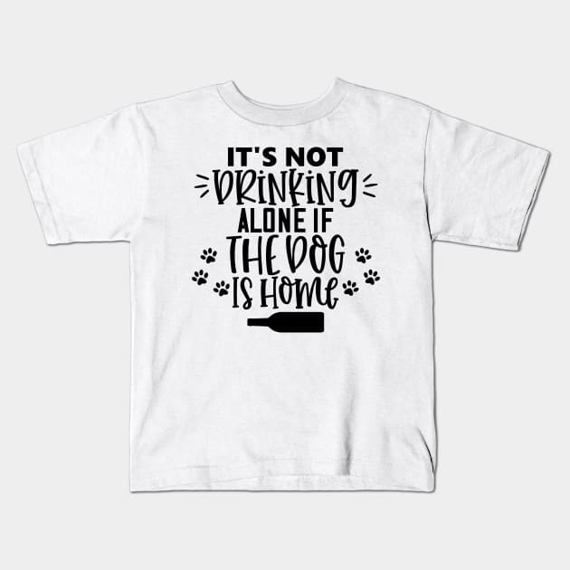 It's Not Drinking Alone If The Dog Is Home. Funny Dog Lover Design Kids T-Shirt by That Cheeky Tee